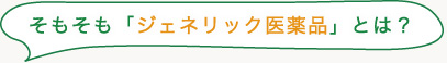 そもそも「ジェネリック医薬品」とは？