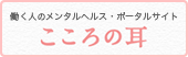 働く人のメンタルヘルス・ポータルサイト心の耳